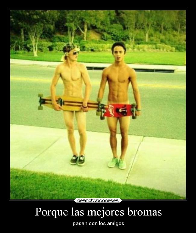 Porque las mejores bromas - pasan con los amigos