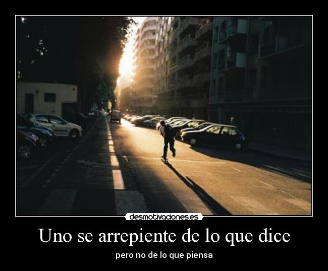 Uno se arrepiente de lo que dice - pero no de lo que piensa