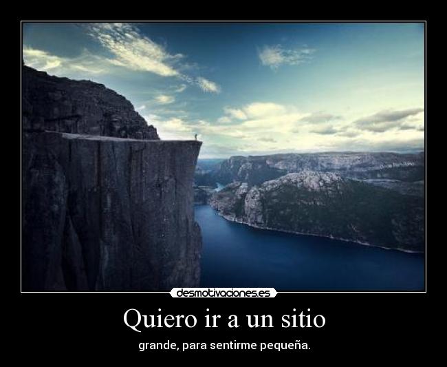 Quiero ir a un sitio - grande, para sentirme pequeña.