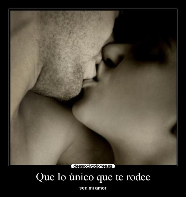 Que lo único que te rodee -