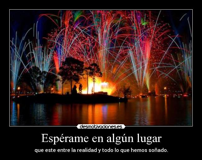Espérame en algún lugar - que este entre la realidad y todo lo que hemos soñado.