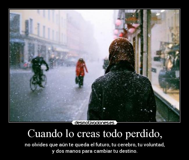 Cuando lo creas todo perdido, -