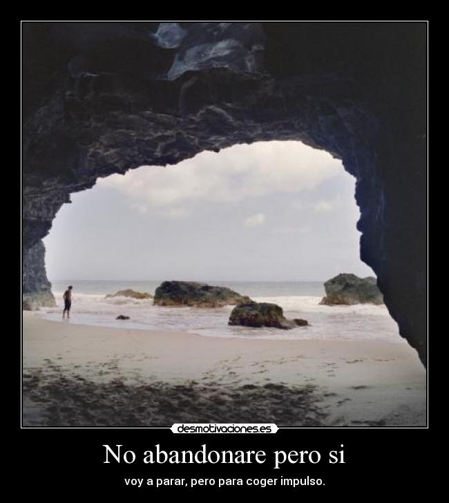 No abandonare pero si - voy a parar, pero para coger impulso.