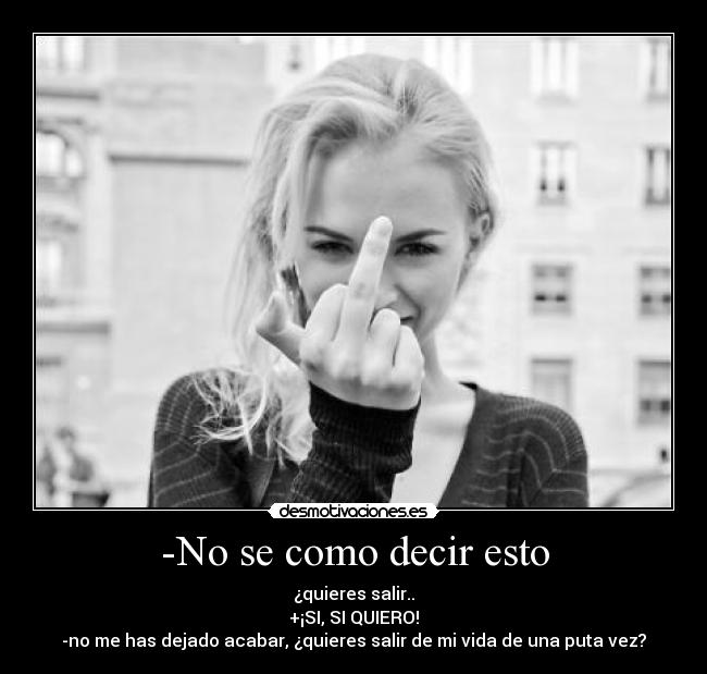 -No se como decir esto -