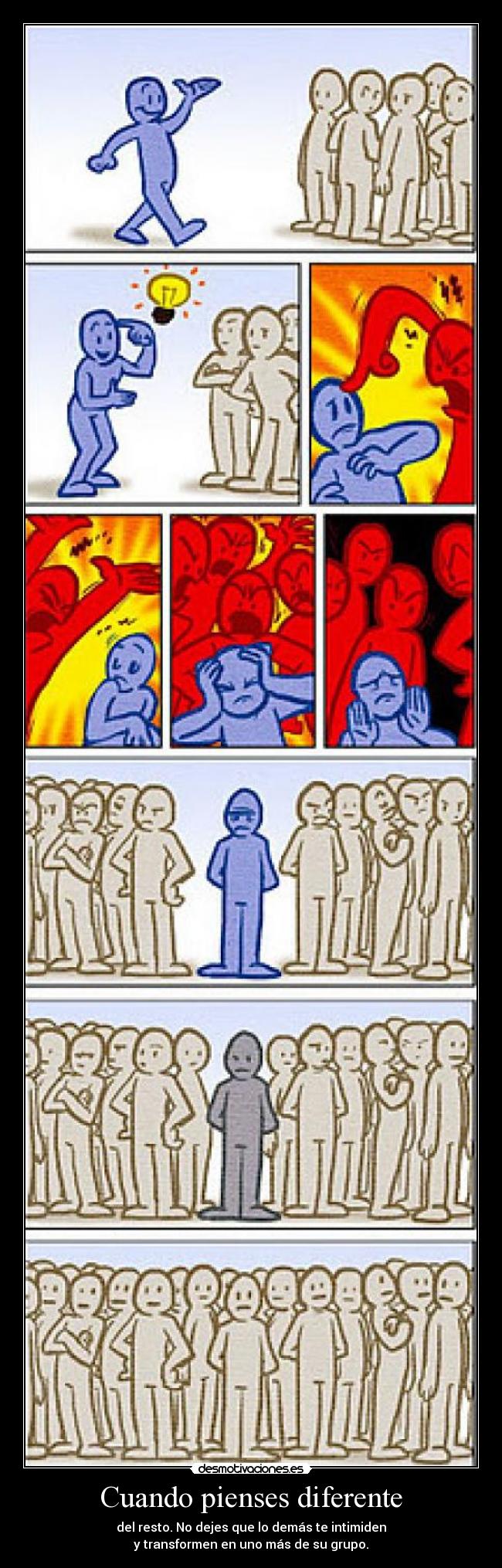 Cuando pienses diferente - del resto. No dejes que lo demás te intimiden
y transformen en uno más de su grupo.