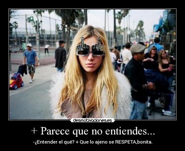 + Parece que no entiendes... - -¿Entender el qué? + Que lo ajeno se RESPETA,bonita.