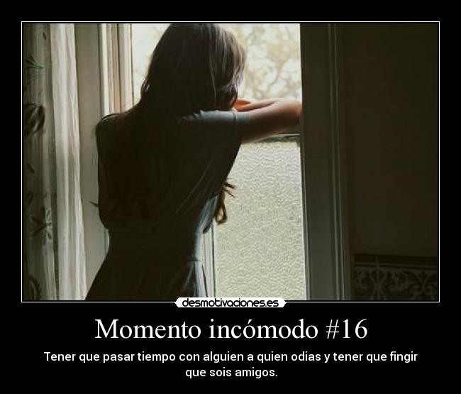 Momento incómodo #16 - Tener que pasar tiempo con alguien a quien odias y tener que fingir que sois amigos.