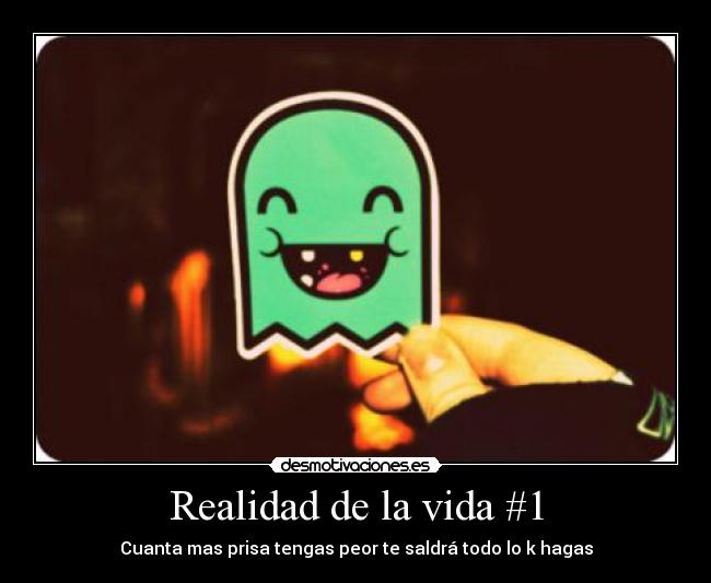Realidad de la vida #1 - Cuanta mas prisa tengas peor te saldrá todo lo k hagas