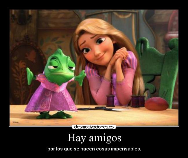 Hay amigos - por los que se hacen cosas impensables.