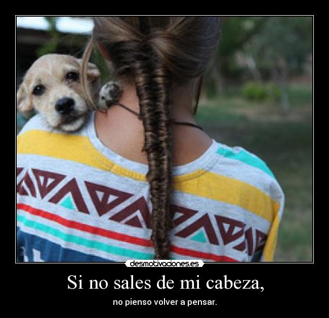 Si no sales de mi cabeza, - no pienso volver a pensar.