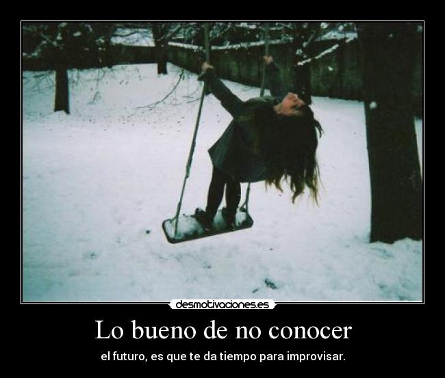 Lo bueno de no conocer - el futuro, es que te da tiempo para improvisar.