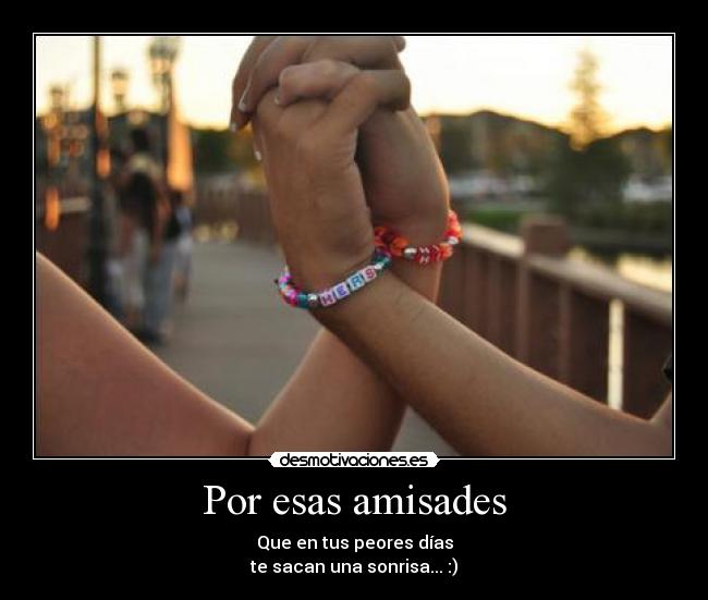 Por esas amisades - Que en tus peores días
te sacan una sonrisa... :)