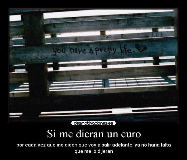 Si me dieran un euro - por cada vez que me dicen que voy a salir adelante, ya no haria falta que me lo dijeran
