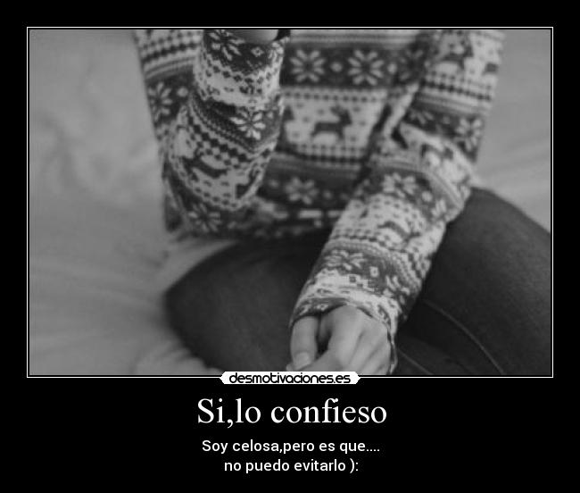 Si,lo confieso - Soy celosa,pero es que....
no puedo evitarlo ):