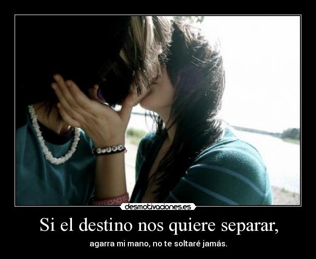 Si el destino nos quiere separar, - agarra mi mano, no te soltaré jamás.