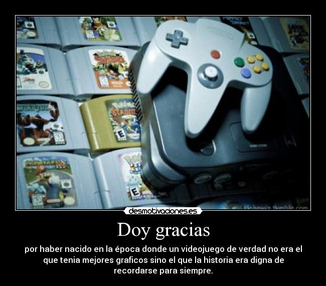 Doy gracias - por haber nacido en la época donde un videojuego de verdad no era el
que tenia mejores graficos sino el que la historia era digna de
recordarse para siempre.