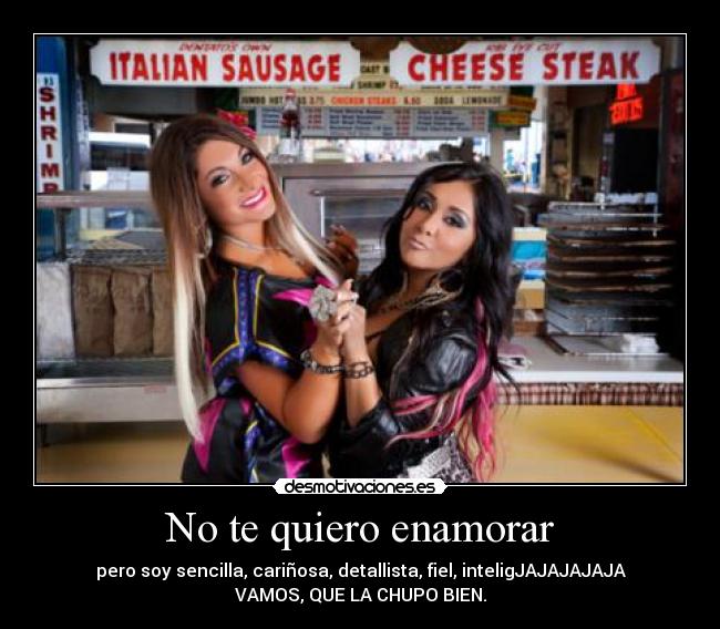 No te quiero enamorar - pero soy sencilla, cariñosa, detallista, fiel, inteligJAJAJAJAJA
VAMOS, QUE LA CHUPO BIEN.