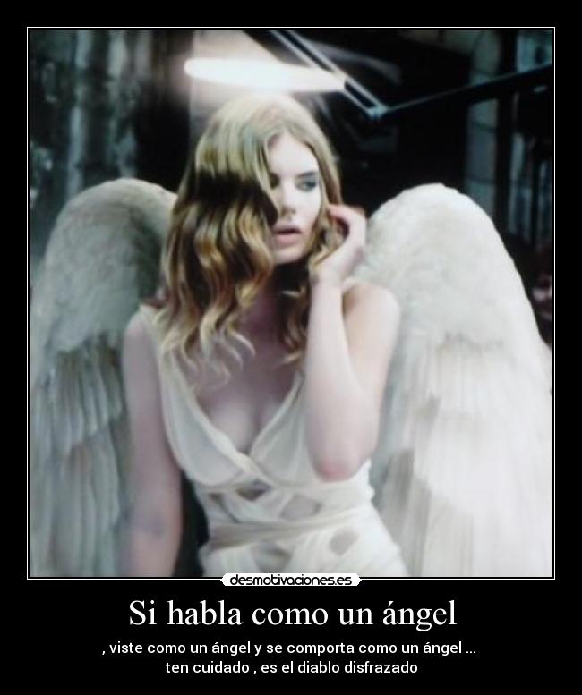 Si habla como un ángel - , viste como un ángel y se comporta como un ángel ...
ten cuidado , es el diablo disfrazado