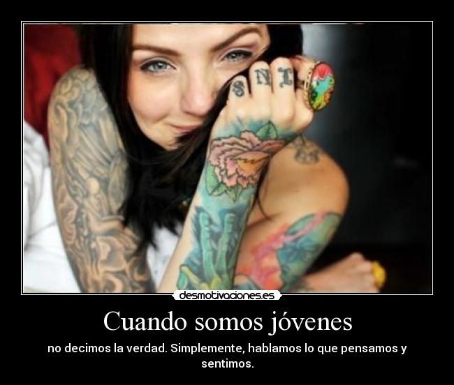 Cuando somos jóvenes - no decimos la verdad. Simplemente, hablamos lo que pensamos y sentimos.