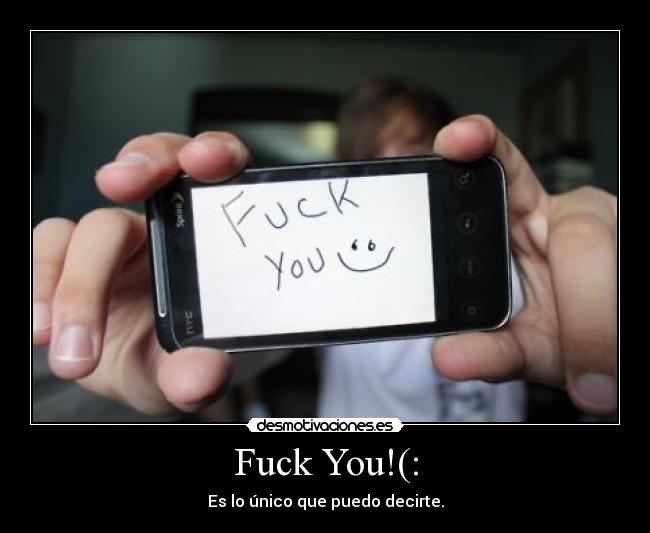 Fuck You!(: - Es lo único que puedo decirte.