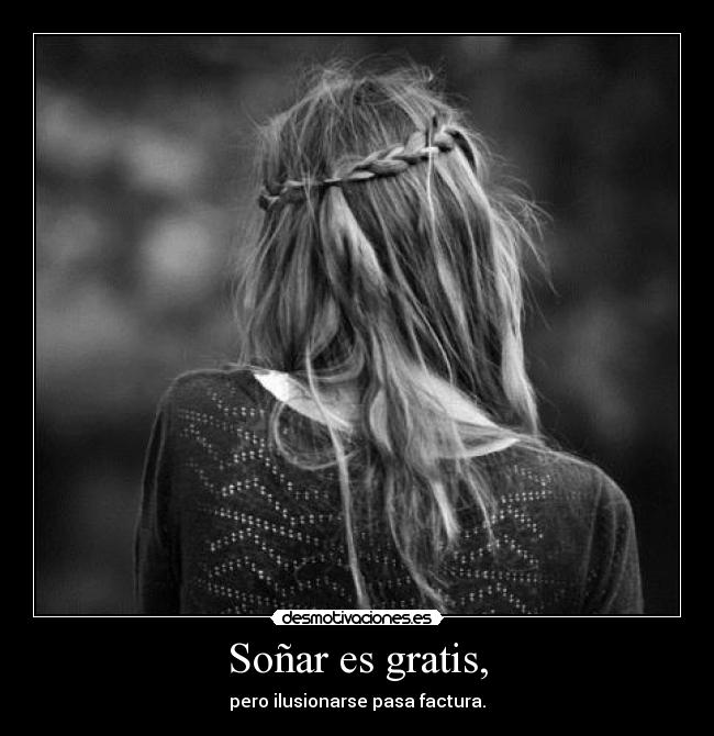 Soñar es gratis, - pero ilusionarse pasa factura.