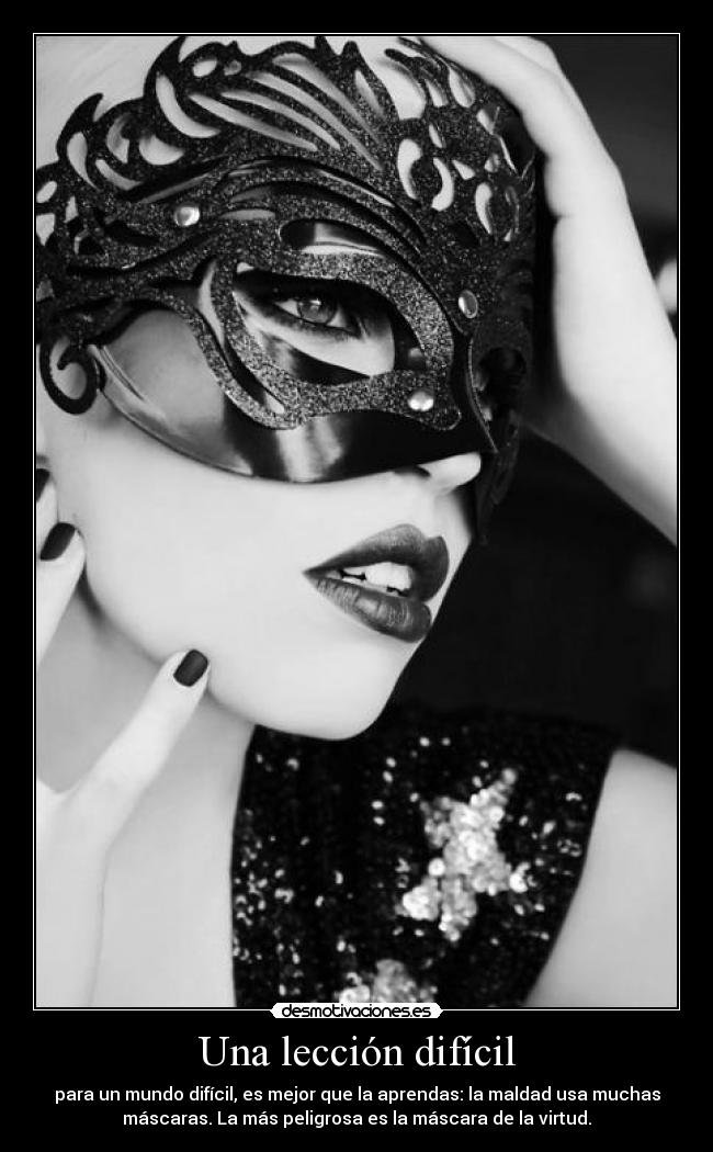 Una lección difícil - para un mundo difícil, es mejor que la aprendas: la maldad usa muchas
máscaras. La más peligrosa es la máscara de la virtud.