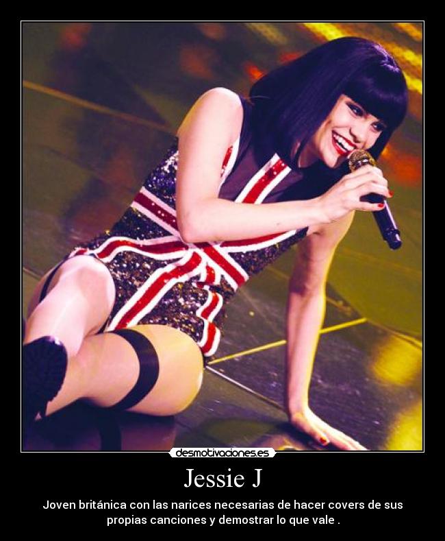 Jessie J - Joven británica con las narices necesarias de hacer covers de sus
propias canciones y demostrar lo que vale .