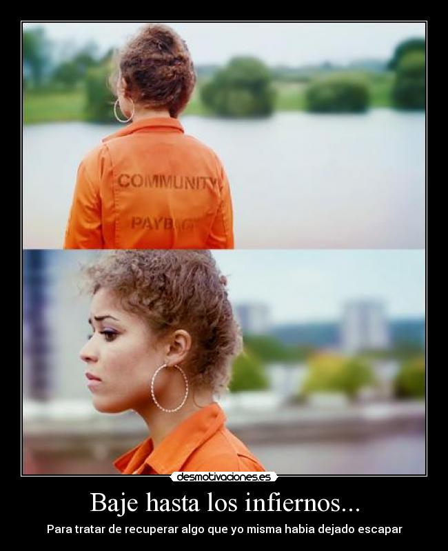 Baje hasta los infiernos... - Para tratar de recuperar algo que yo misma habia dejado escapar