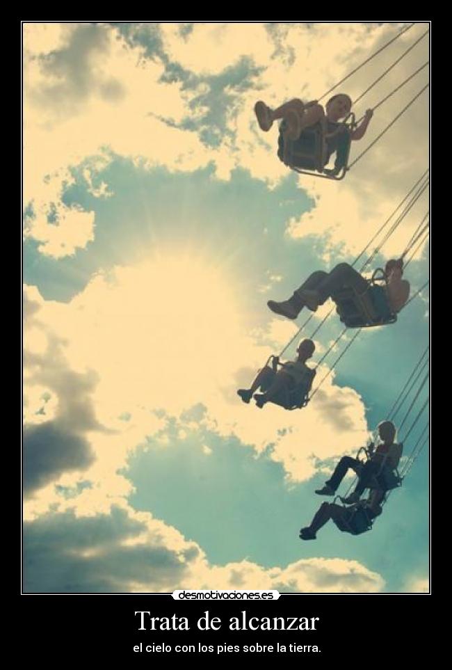 Trata de alcanzar - el cielo con los pies sobre la tierra.