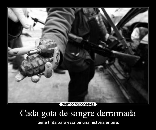 Cada gota de sangre derramada - tiene tinta para escribir una historia entera.