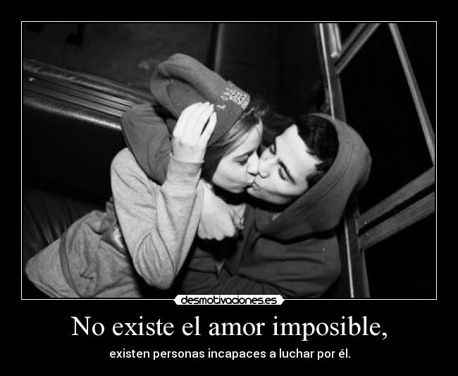 No existe el amor imposible, - existen personas incapaces a luchar por él.
