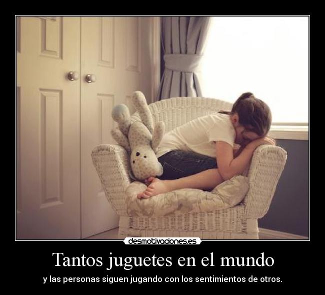 Tantos juguetes en el mundo - y las personas siguen jugando con los sentimientos de otros.