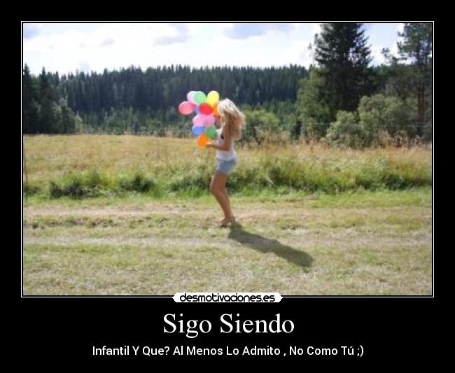 Sigo Siendo - Infantil Y Que? Al Menos Lo Admito , No Como Tú ;)