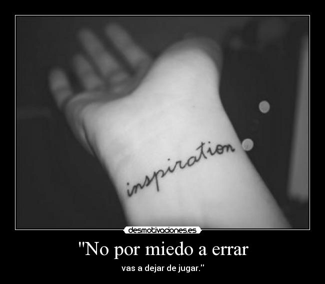 No por miedo a errar - vas a dejar de jugar.