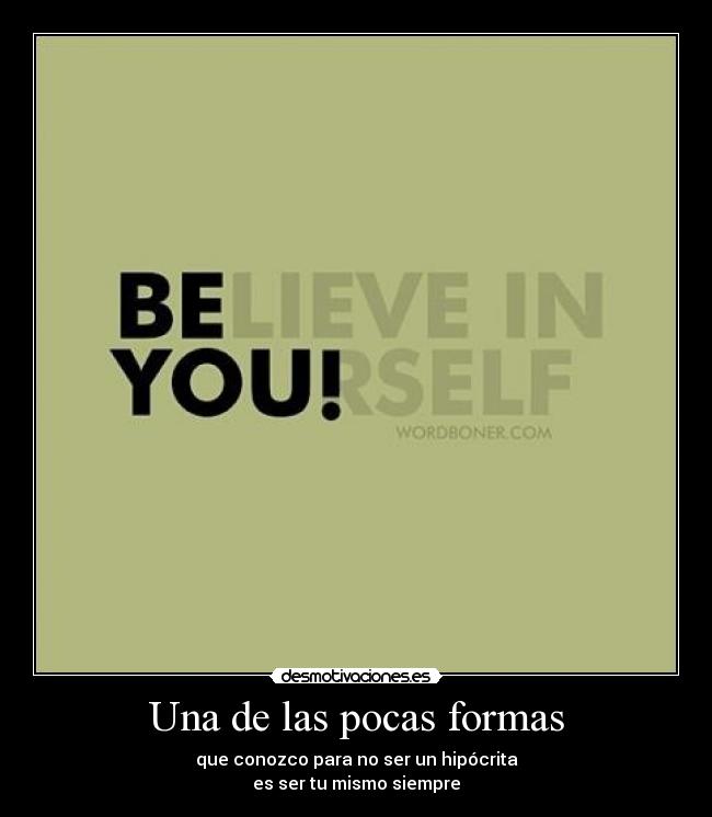 Una de las pocas formas - que conozco para no ser un hipócrita
es ser tu mismo siempre
