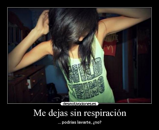 Me dejas sin respiración - ... podrías lavarte, ¿no?