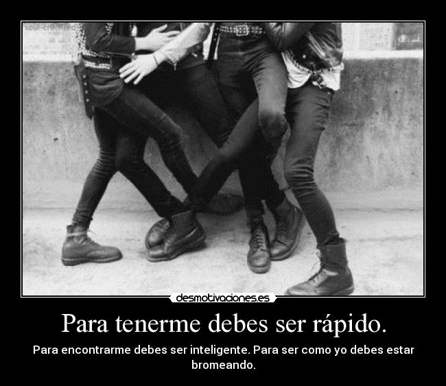 Para tenerme debes ser rápido. - 