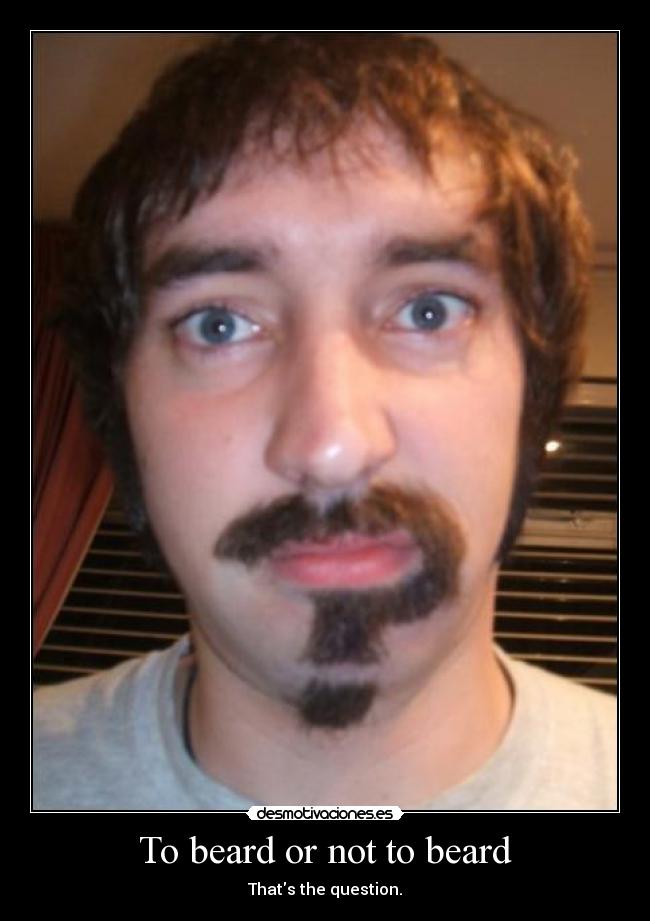 To beard or not to beard - Thats the question.