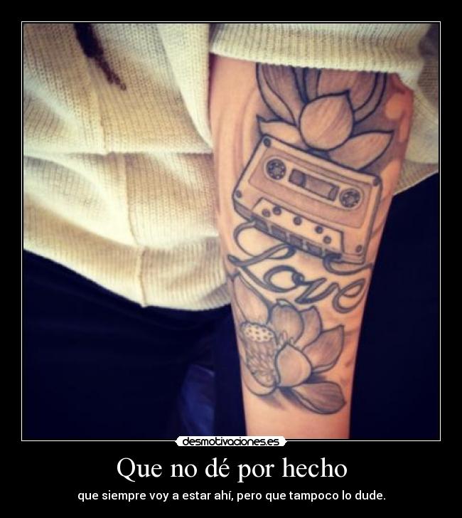 Que no dé por hecho - que siempre voy a estar ahí, pero que tampoco lo dude.