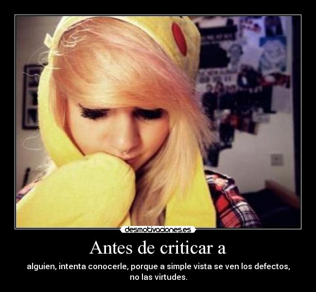 Antes de criticar a - alguien, intenta conocerle, porque a simple vista se ven los defectos, no las virtudes.