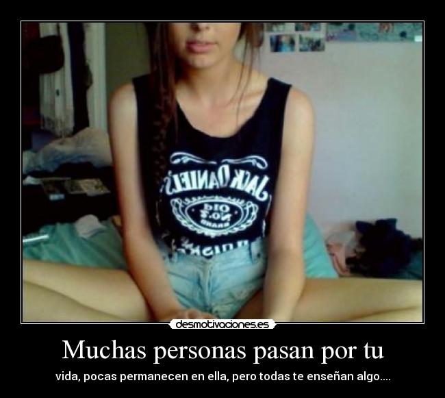 Muchas personas pasan por tu - vida, pocas permanecen en ella, pero todas te enseñan algo....