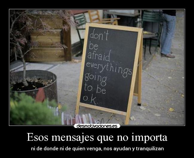 Esos mensajes que no importa - ni de donde ni de quien venga, nos ayudan y tranquilizan