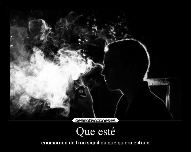 Que esté - enamorado de ti no significa que quiera estarlo.