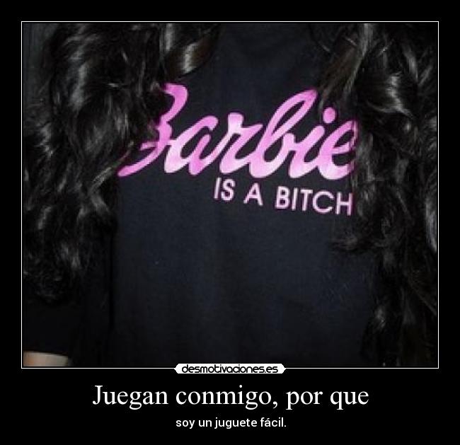 Juegan conmigo, por que - soy un juguete fácil.