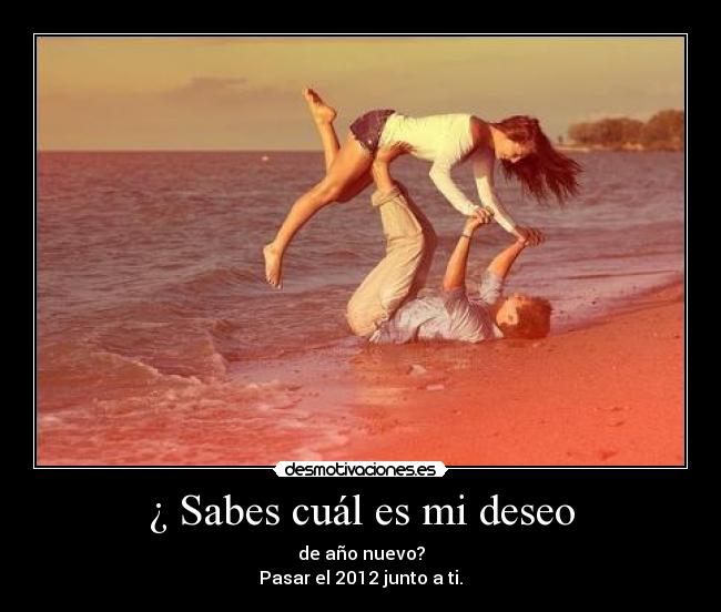 ¿ Sabes cuál es mi deseo -