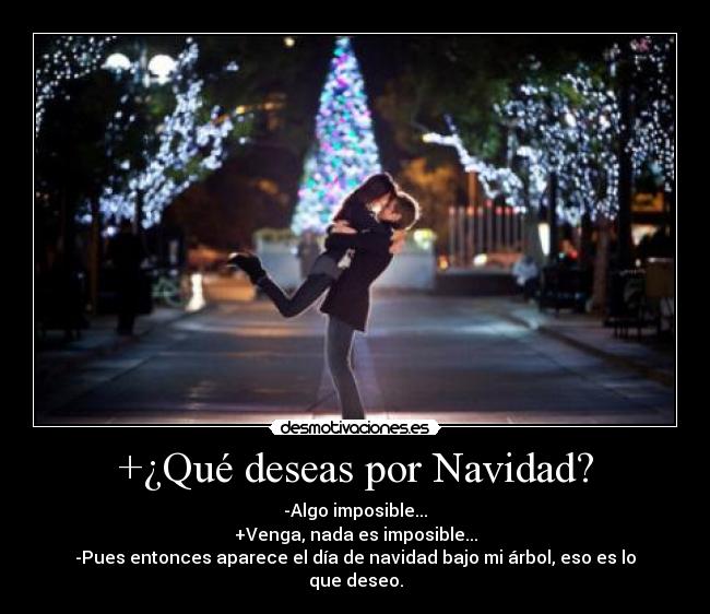 +¿Qué deseas por Navidad? - -Algo imposible...
+Venga, nada es imposible...
-Pues entonces aparece el día de navidad bajo mi árbol, eso es lo que deseo.