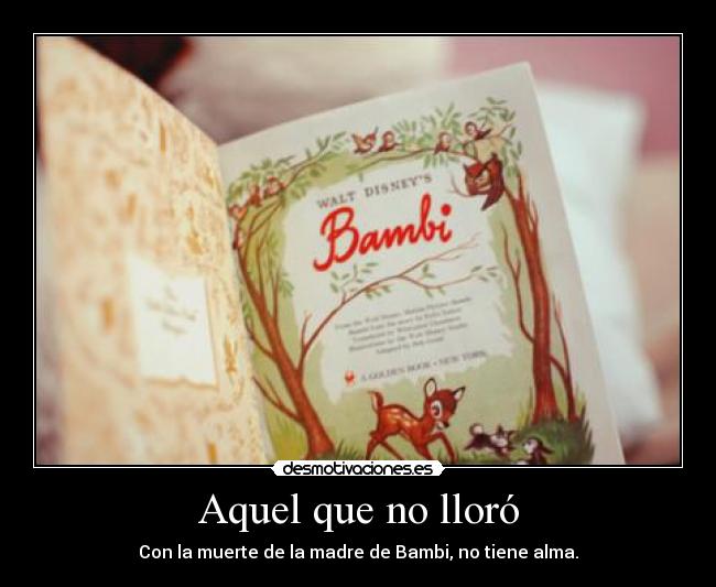 Aquel que no lloró - Con la muerte de la madre de Bambi, no tiene alma.