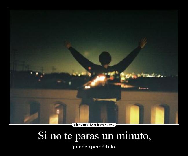 Si no te paras un minuto, - puedes perdértelo.