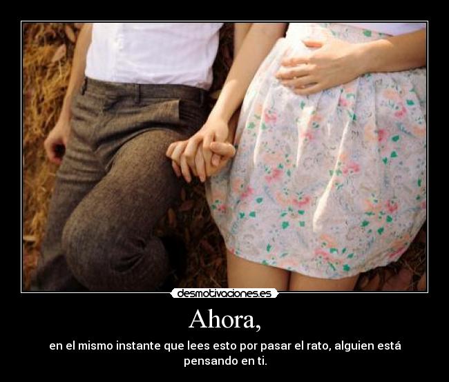 Ahora, - en el mismo instante que lees esto por pasar el rato, alguien está pensando en ti.