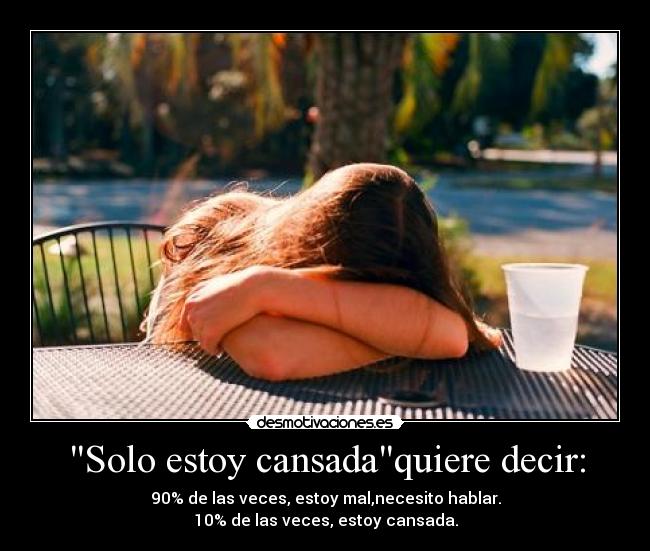 Solo estoy cansadaquiere decir: - 90% de las veces, estoy mal,necesito hablar.
10% de las veces, estoy cansada.